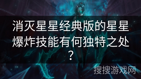 消灭星星经典版的星星爆炸技能有何独特之处？