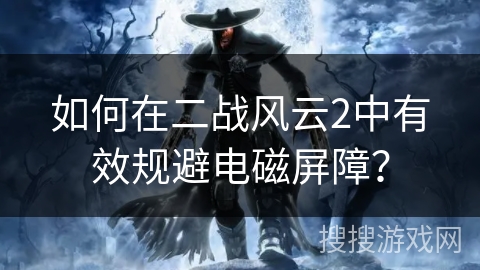 如何在二战风云2中有效规避电磁屏障？