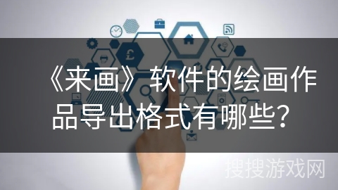 《来画》软件的绘画作品导出格式有哪些？