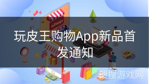 玩皮王购物App新品首发通知