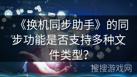 《换机同步助手》的同步功能是否支持多种文件类型？
