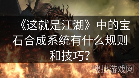 《这就是江湖》中的宝石合成系统有什么规则和技巧？