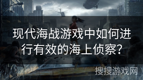 现代海战游戏中如何进行有效的海上侦察？