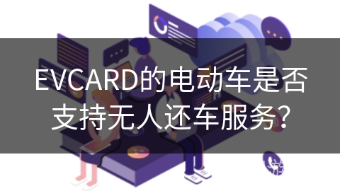 EVCARD的电动车是否支持无人还车服务？