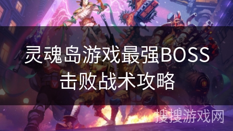 灵魂岛游戏最强BOSS击败战术攻略