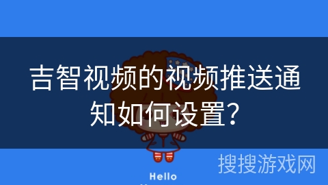 吉智视频的视频推送通知如何设置？