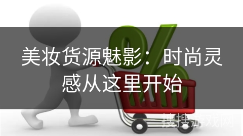美妆货源魅影：时尚灵感从这里开始
