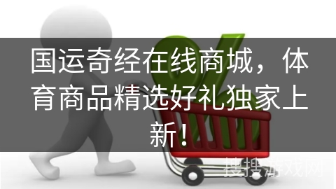 国运奇经在线商城，体育商品精选好礼独家上新！