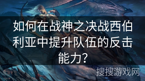 如何在战神之决战西伯利亚中提升队伍的反击能力？