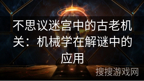 不思议迷宫中的古老机关：机械学在解谜中的应用
