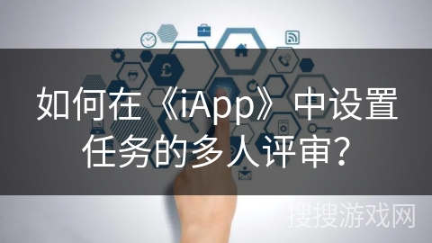 如何在《iApp》中设置任务的多人评审？