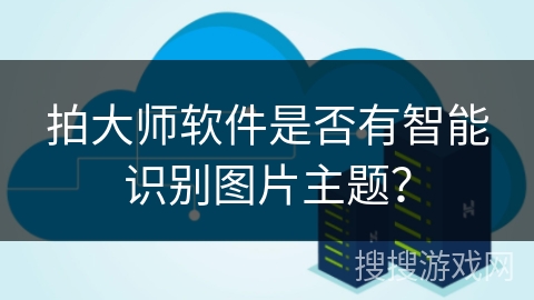 拍大师软件是否有智能识别图片主题？
