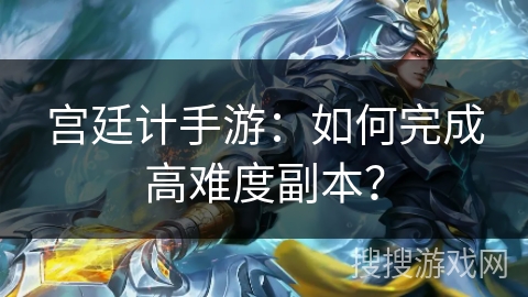 宫廷计手游：如何完成高难度副本？