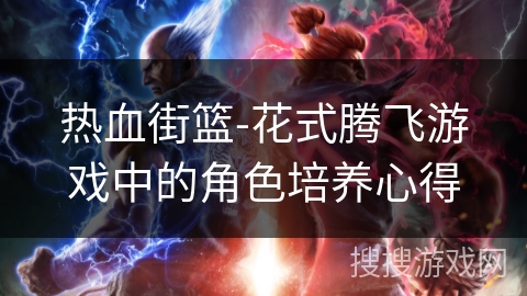 热血街篮-花式腾飞游戏中的角色培养心得