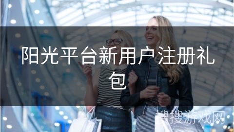 阳光平台新用户注册礼包