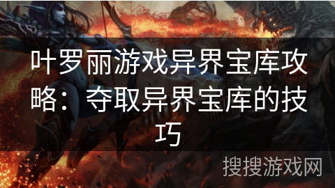 叶罗丽游戏异界宝库攻略：夺取异界宝库的技巧
