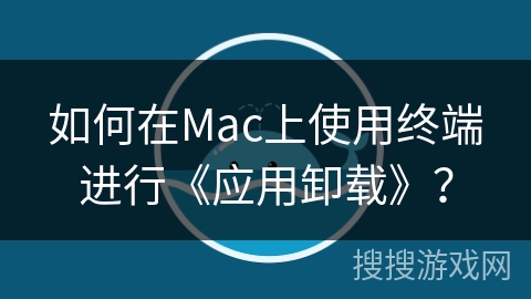 如何在Mac上使用终端进行《应用卸载》？