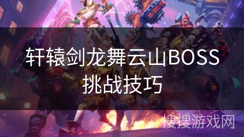 轩辕剑龙舞云山BOSS挑战技巧