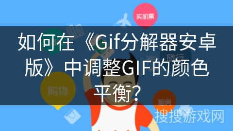 如何在《Gif分解器安卓版》中调整GIF的颜色平衡？