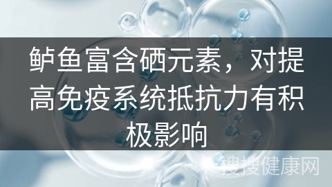 鲈鱼富含硒元素，对提高免疫系统抵抗力有积极影响