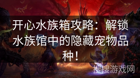 开心水族箱攻略：解锁水族馆中的隐藏宠物品种！
