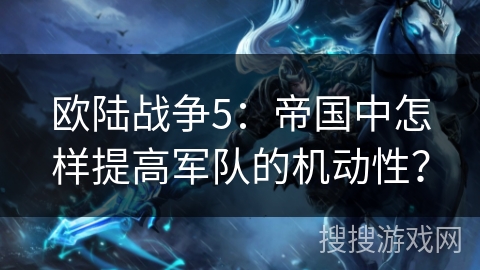 欧陆战争5：帝国中怎样提高军队的机动性？