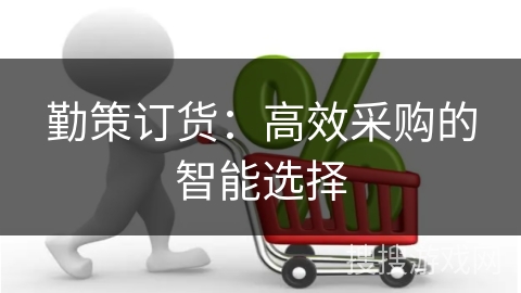勤策订货：高效采购的智能选择