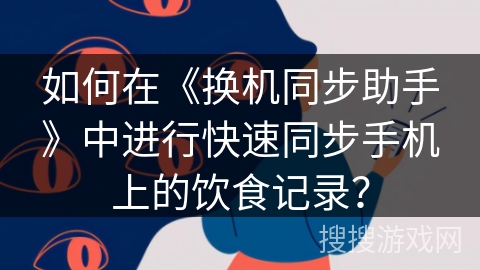 如何在《换机同步助手》中进行快速同步手机上的饮食记录？