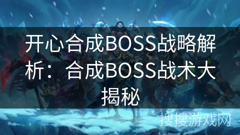 开心合成BOSS战略解析：合成BOSS战术大揭秘