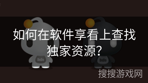 如何在软件享看上查找独家资源？