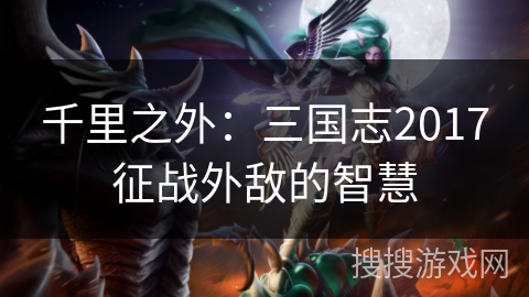 千里之外：三国志2017征战外敌的智慧
