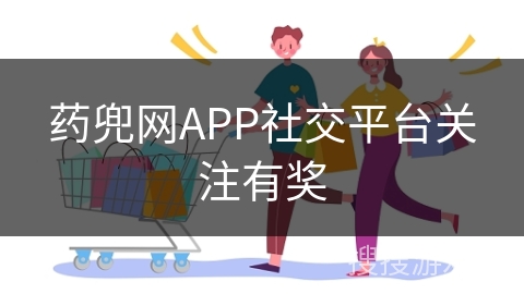 药兜网APP社交平台关注有奖