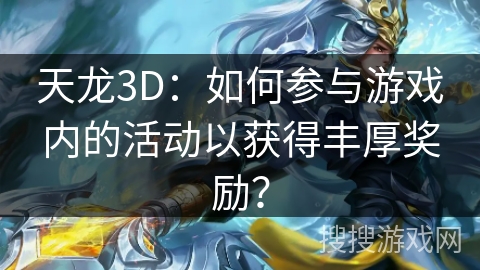 天龙3D：如何参与游戏内的活动以获得丰厚奖励？