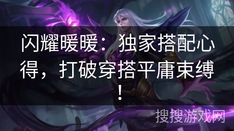 闪耀暖暖：独家搭配心得，打破穿搭平庸束缚！