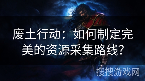 废土行动：如何制定完美的资源采集路线？