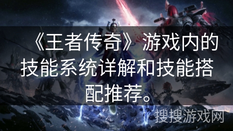 《王者传奇》游戏内的技能系统详解和技能搭配推荐。
