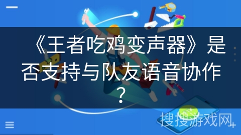 《王者吃鸡变声器》是否支持与队友语音协作？