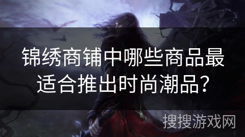 锦绣商铺中哪些商品最适合推出时尚潮品？