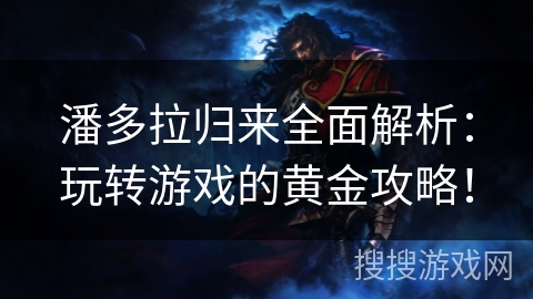 潘多拉归来全面解析：玩转游戏的黄金攻略！