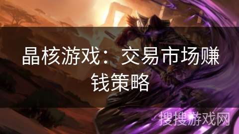 晶核游戏：交易市场赚钱策略