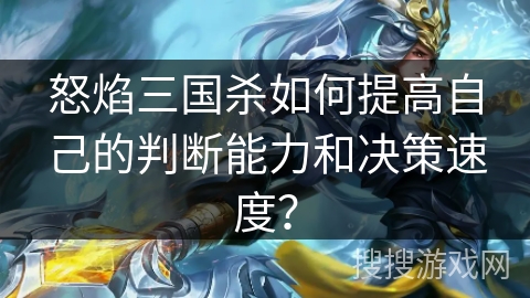 怒焰三国杀如何提高自己的判断能力和决策速度？