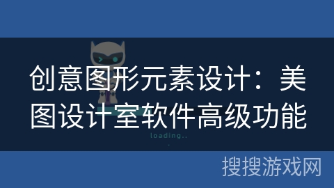 创意图形元素设计：美图设计室软件高级功能