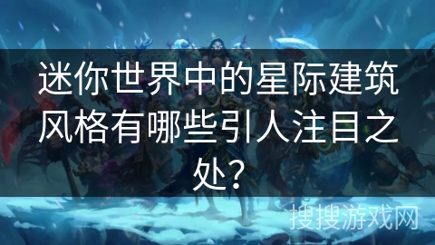迷你世界中的星际建筑风格有哪些引人注目之处？