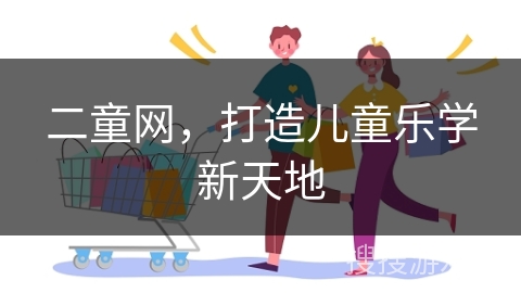 二童网，打造儿童乐学新天地