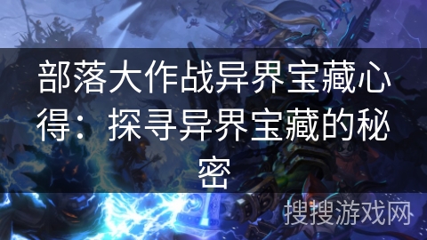 部落大作战异界宝藏心得：探寻异界宝藏的秘密