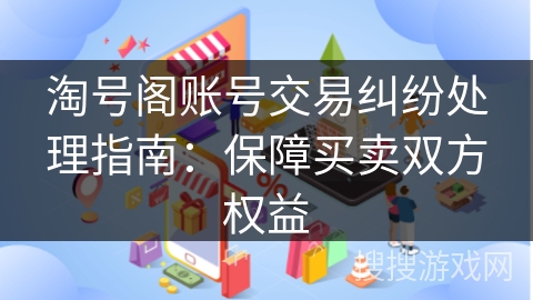 淘号阁账号交易纠纷处理指南：保障买卖双方权益