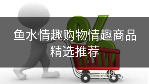 鱼水情趣购物情趣商品精选推荐