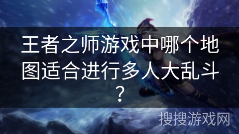 王者之师游戏中哪个地图适合进行多人大乱斗？