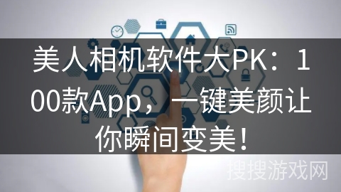 美人相机软件大PK：100款App，一键美颜让你瞬间变美！