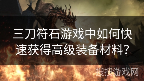 三刀符石游戏中如何快速获得高级装备材料？